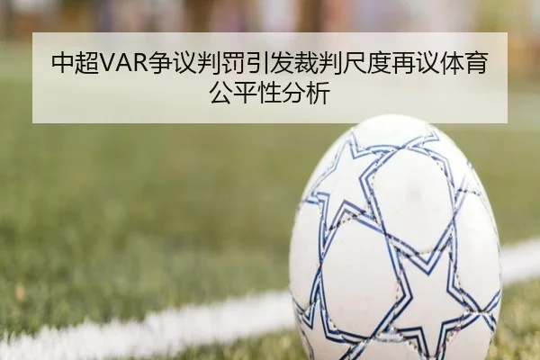 中超VAR争议判罚引发裁判尺度再议体育公平性分析