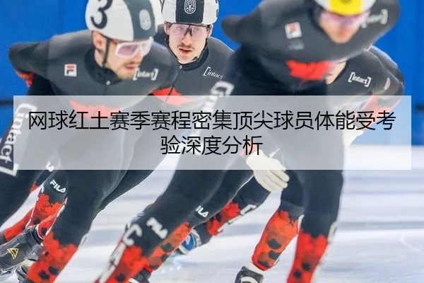 网球红土赛季赛程密集顶尖球员体能受考验深度分析